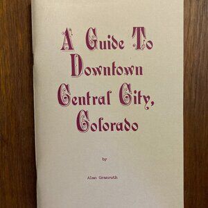A Guide to Downtown Central City Colorado Gilpin County Alan Granruth History CO